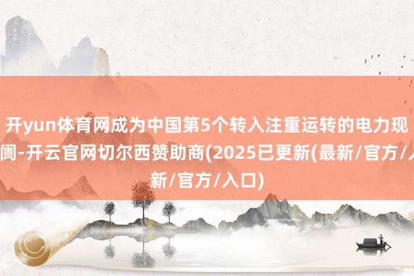 开yun体育网成为中国第5个转入注重运转的电力现货阛阓-开云官网切尔西赞助商(2025已更新(最新/官方/入口)