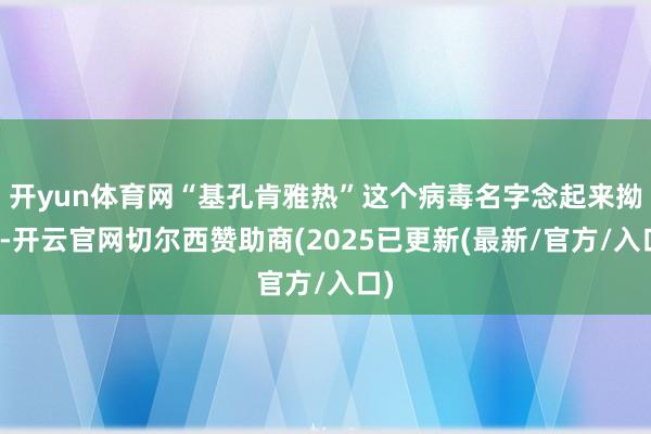 开yun体育网“基孔肯雅热”这个病毒名字念起来拗口-开云官网切尔西赞助商(2025已更新(最新/官方/入口)