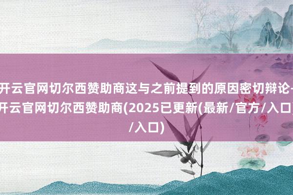 开云官网切尔西赞助商这与之前提到的原因密切辩论-开云官网切尔西赞助商(2025已更新(最新/官方/入口)