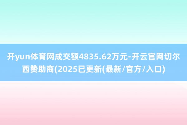 开yun体育网成交额4835.62万元-开云官网切尔西赞助商(2025已更新(最新/官方/入口)