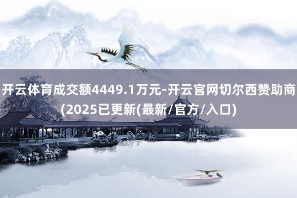 开云体育成交额4449.1万元-开云官网切尔西赞助商(2025已更新(最新/官方/入口)